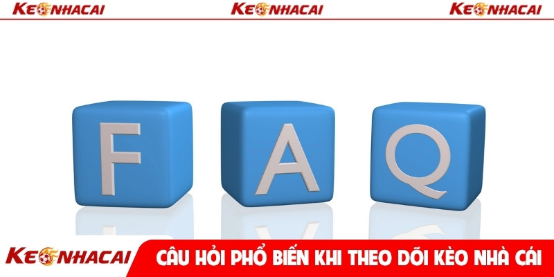 Câu hỏi thường gặp khi theo dõi kèo nhà cái